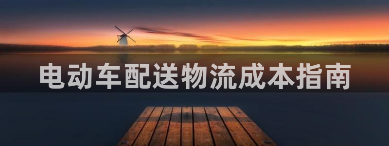 28圈连输10天：电动车配送物流成本