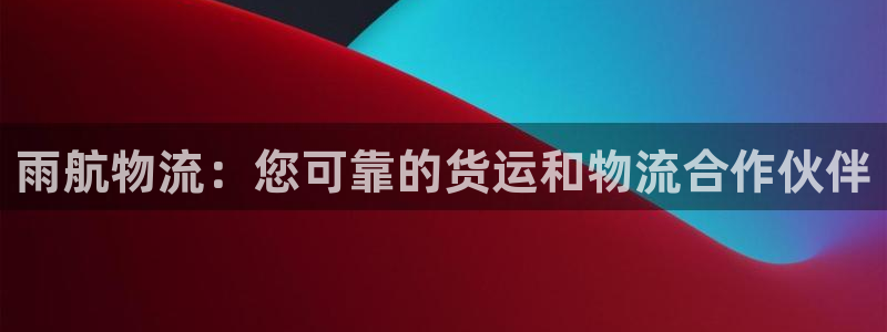 28圈官网注册：雨航物流：您可靠的货