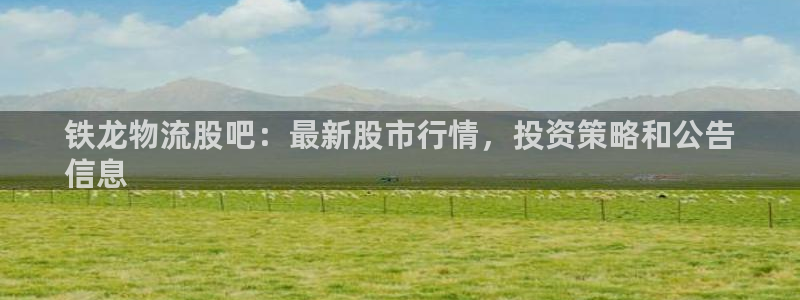 28圈账号注册：铁龙物流股吧：最新股